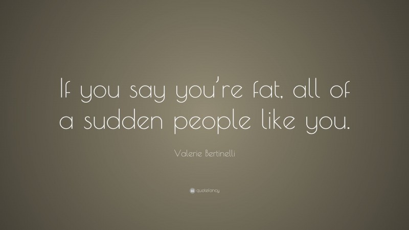 Valerie Bertinelli Quote: “If you say you’re fat, all of a sudden people like you.”