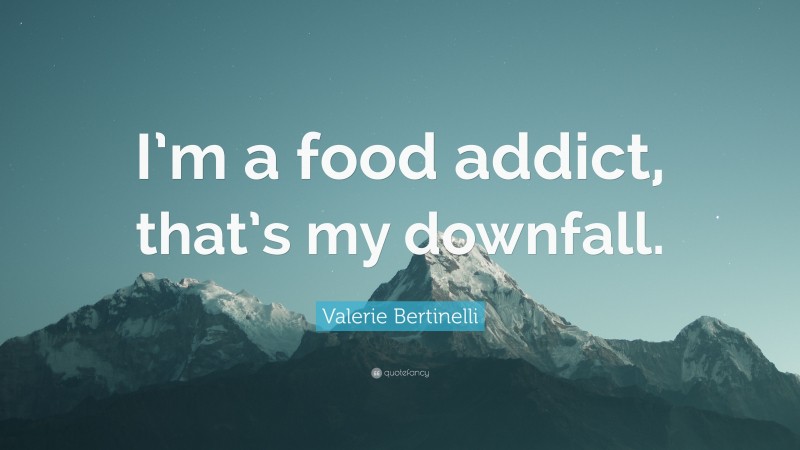 Valerie Bertinelli Quote: “I’m a food addict, that’s my downfall.”