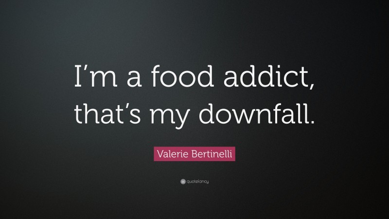 Valerie Bertinelli Quote: “I’m a food addict, that’s my downfall.”