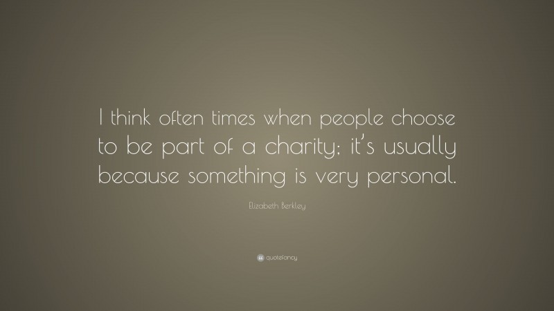 Elizabeth Berkley Quote: “I think often times when people choose to be part of a charity; it’s usually because something is very personal.”