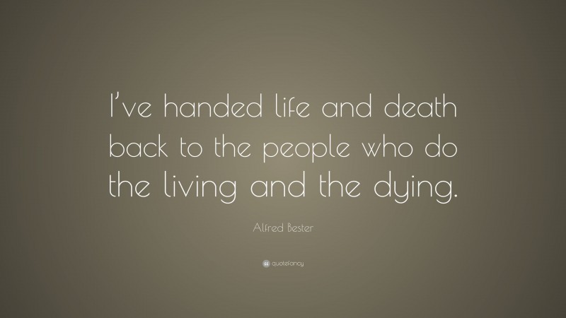 Alfred Bester Quote: “I’ve handed life and death back to the people who do the living and the dying.”