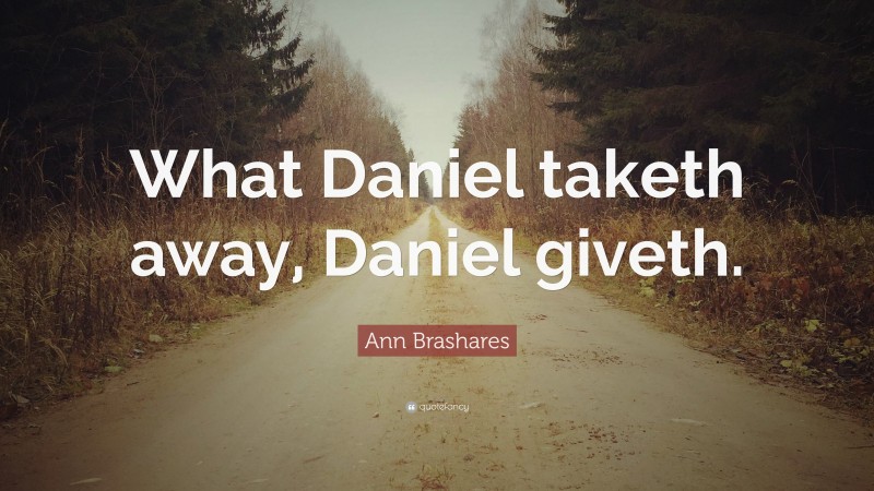 Ann Brashares Quote: “What Daniel taketh away, Daniel giveth.”