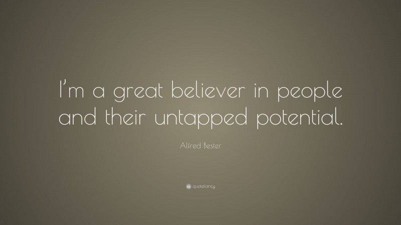 Alfred Bester Quote: “I’m a great believer in people and their untapped potential.”