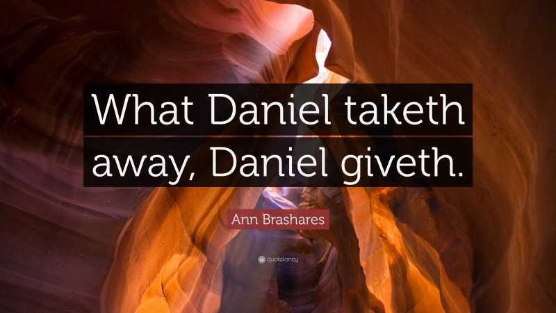 Ann Brashares Quote: “What Daniel taketh away, Daniel giveth.”