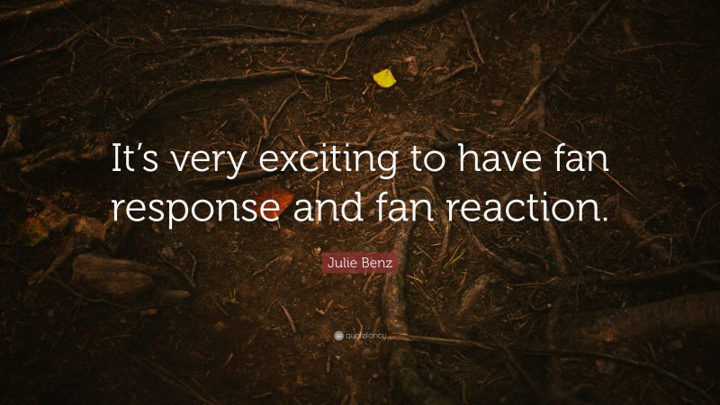 Julie Benz Quote: “It’s very exciting to have fan response and fan reaction.”