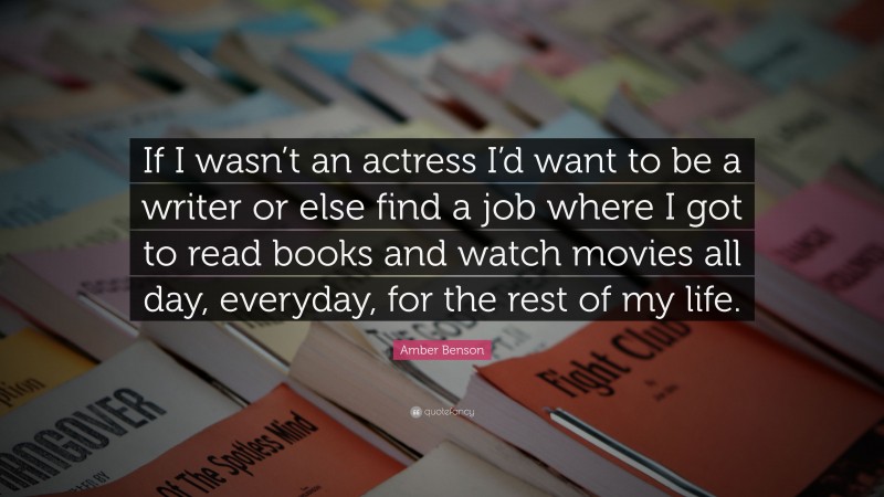 Amber Benson Quote: “If I wasn’t an actress I’d want to be a writer or else find a job where I got to read books and watch movies all day, everyday, for the rest of my life.”