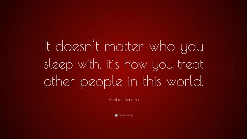 Amber Benson Quote: “It doesn’t matter who you sleep with, it’s how you treat other people in this world.”