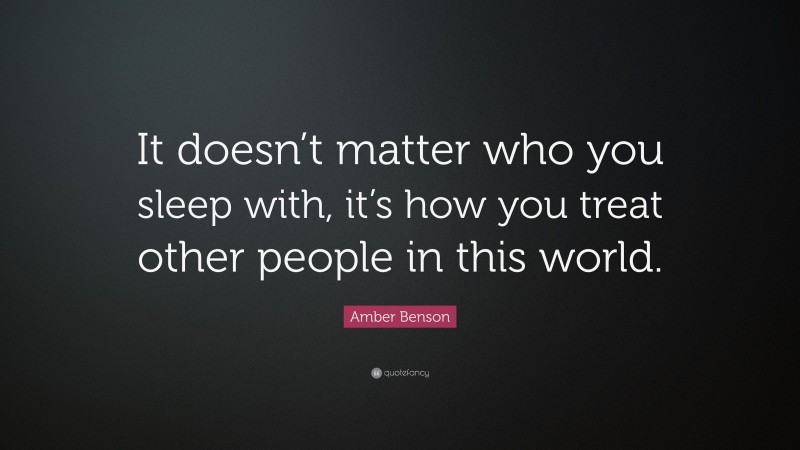 Amber Benson Quote: “It doesn’t matter who you sleep with, it’s how you treat other people in this world.”