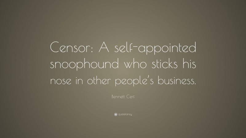 Bennett Cerf Quote: “Censor: A self-appointed snoophound who sticks his nose in other people’s business.”