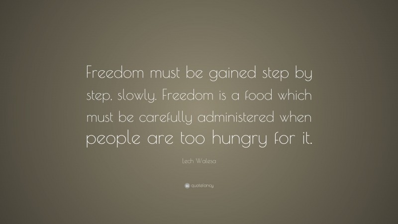 Lech Walesa Quote: “Freedom must be gained step by step, slowly. Freedom is a food which must be carefully administered when people are too hungry for it.”
