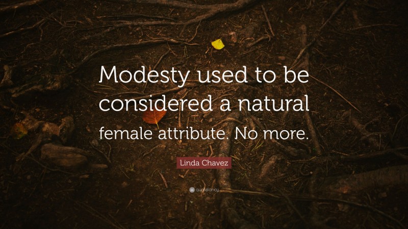 Linda Chavez Quote: “Modesty used to be considered a natural female attribute. No more.”