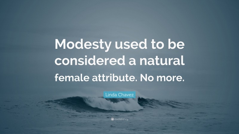 Linda Chavez Quote: “Modesty used to be considered a natural female attribute. No more.”