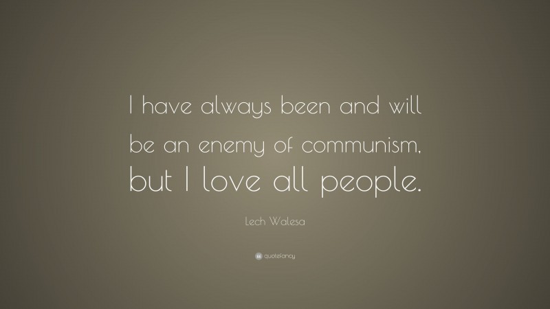 Lech Walesa Quote: “I have always been and will be an enemy of communism, but I love all people.”