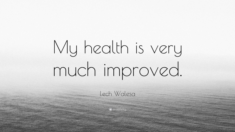 Lech Walesa Quote: “My health is very much improved.”