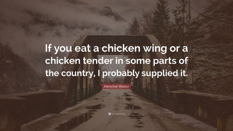 Herschel Walker Quote: “If you eat a chicken wing or a chicken tender in some parts of the country, I probably supplied it.”