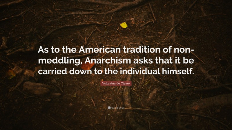 Voltairine de Cleyre Quote: “As to the American tradition of non-meddling, Anarchism asks that it be carried down to the individual himself.”