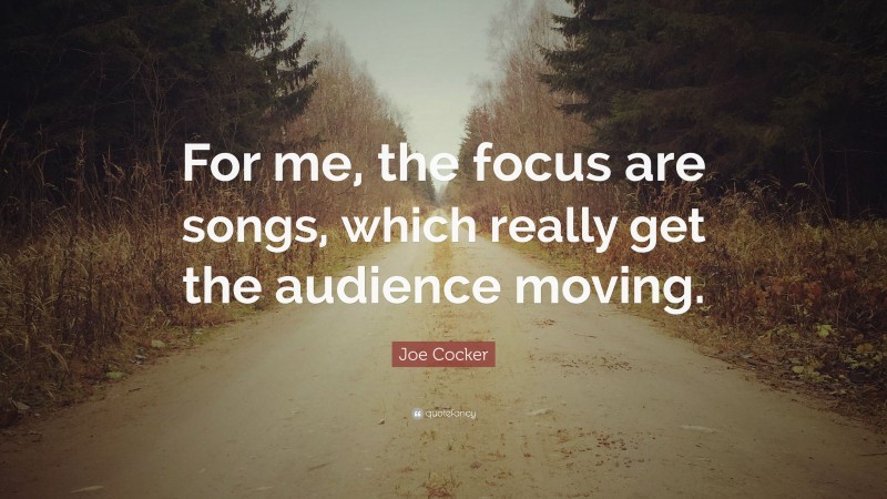 Joe Cocker Quote: “For me, the focus are songs, which really get the audience moving.”