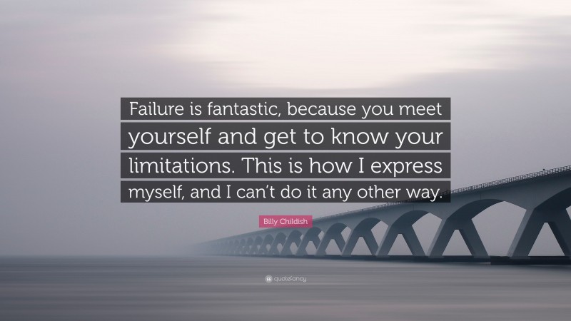 Billy Childish Quote: “Failure is fantastic, because you meet yourself and get to know your limitations. This is how I express myself, and I can’t do it any other way.”