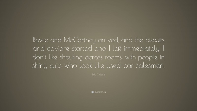 Billy Childish Quote: “Bowie and McCartney arrived, and the biscuits and caviare started and I left immediately. I don’t like shouting across rooms, with people in shiny suits who look like used-car salesmen.”