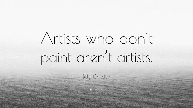 Billy Childish Quote: “Artists who don’t paint aren’t artists.”
