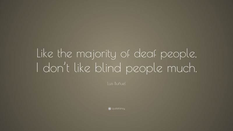 Luis Buñuel Quote: “Like the majority of deaf people, I don’t like blind people much.”