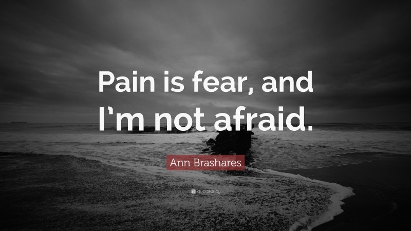 Ann Brashares Quote: “Pain is fear, and I’m not afraid.”