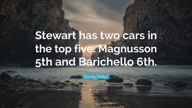 Murray Walker Quote: “Stewart has two cars in the top five: Magnusson 5th and Barichello 6th.”