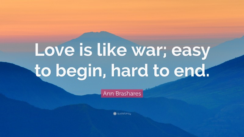 Ann Brashares Quote: “Love is like war; easy to begin, hard to end.”
