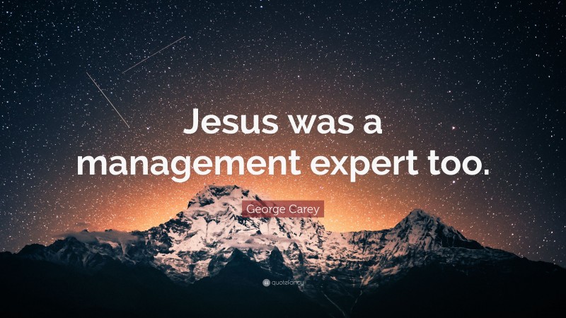 George Carey Quote: “Jesus was a management expert too.”