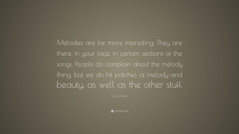 Scott Walker Quote: “Melodies are far more interesting. They are there, in your face, in certain sections of the songs. People do complain about the melody thing, but we do hit patches of melody and beauty, as well as the other stuff.”