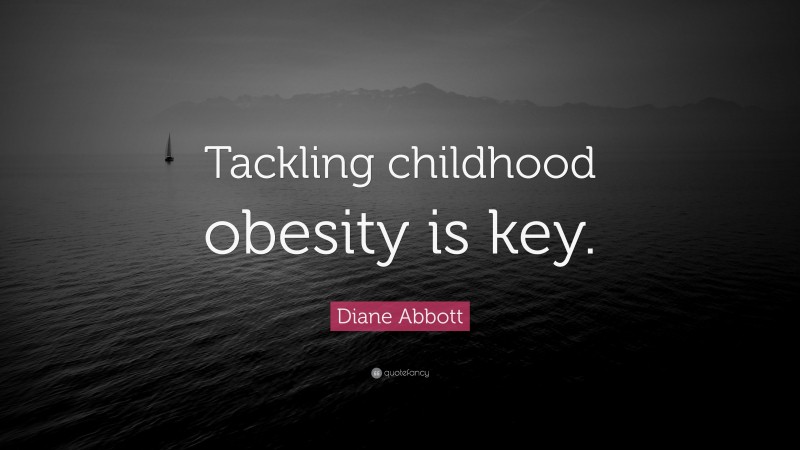 Diane Abbott Quote: “Tackling childhood obesity is key.”