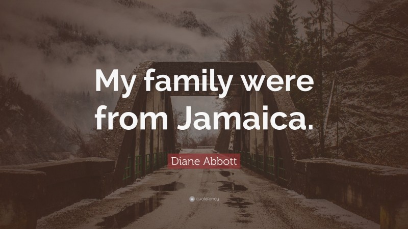 Diane Abbott Quote: “My family were from Jamaica.”