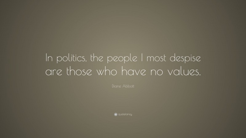 Diane Abbott Quote: “In politics, the people I most despise are those who have no values.”