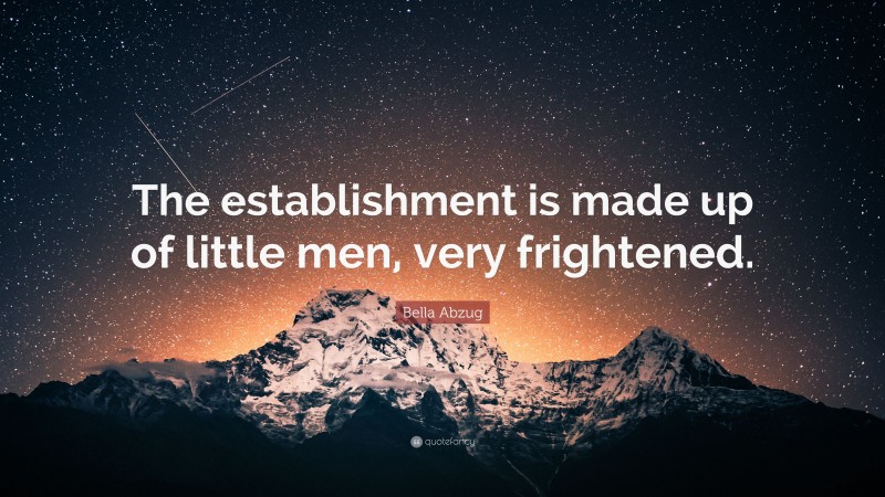 Bella Abzug Quote: “The establishment is made up of little men, very frightened.”