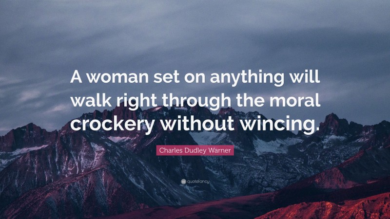 Charles Dudley Warner Quote: “A woman set on anything will walk right through the moral crockery without wincing.”