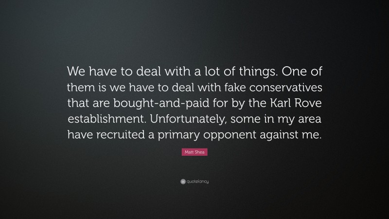 Matt Shea Quote: “We have to deal with a lot of things. One of them is we have to deal with fake conservatives that are bought-and-paid for by the Karl Rove establishment. Unfortunately, some in my area have recruited a primary opponent against me.”