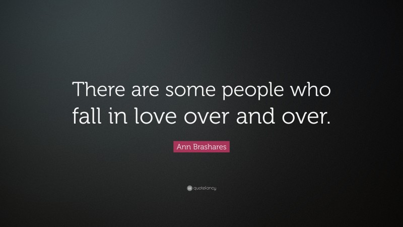 Ann Brashares Quote: “There are some people who fall in love over and over.”