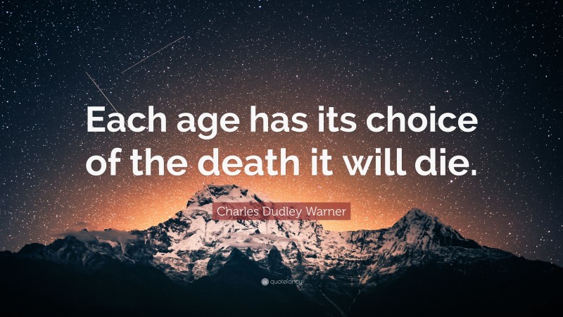Charles Dudley Warner Quote: “Each age has its choice of the death it will die.”