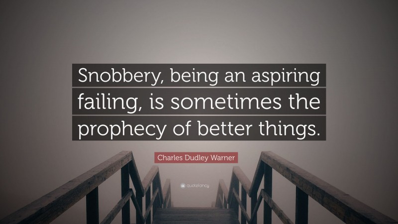 Charles Dudley Warner Quote: “Snobbery, being an aspiring failing, is sometimes the prophecy of better things.”