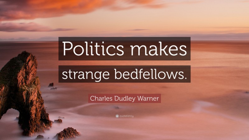 Charles Dudley Warner Quote: “Politics makes strange bedfellows.”
