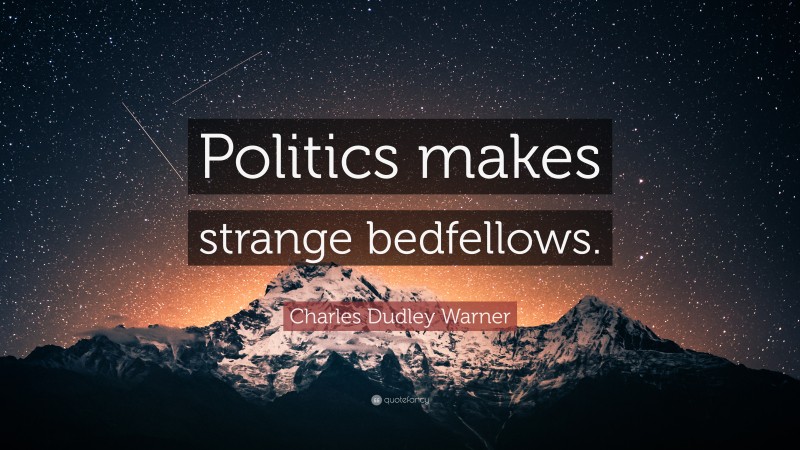 Charles Dudley Warner Quote: “Politics makes strange bedfellows.”