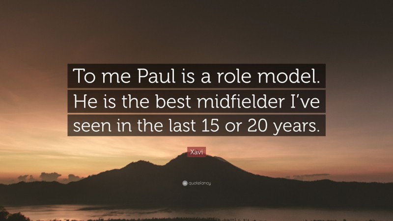 Xavi Quote: “To me Paul is a role model. He is the best midfielder I’ve seen in the last 15 or 20 years.”