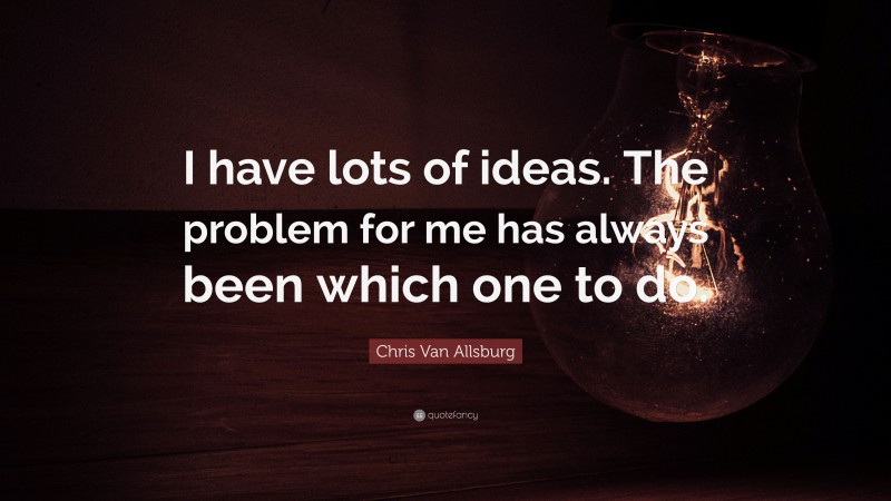 Chris Van Allsburg Quote: “I have lots of ideas. The problem for me has always been which one to do.”
