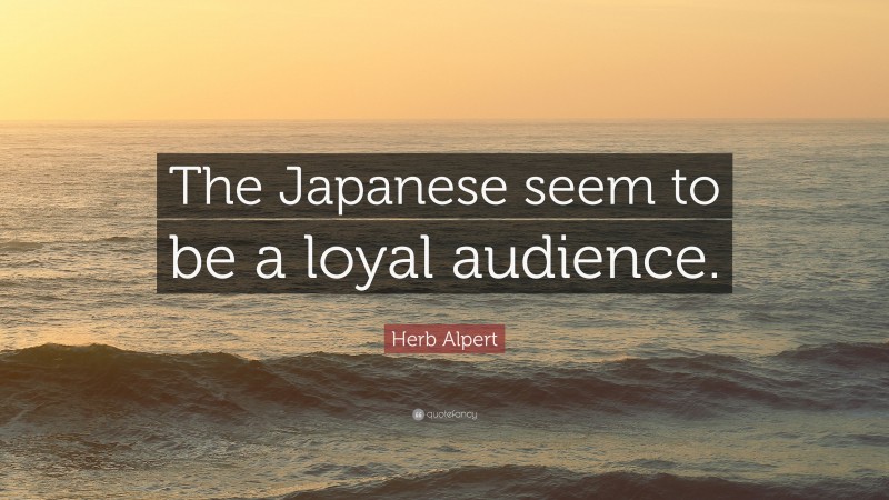 Herb Alpert Quote: “The Japanese seem to be a loyal audience.”