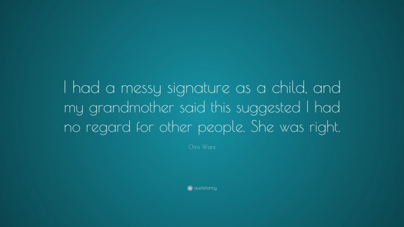 Chris Ware Quote: “I had a messy signature as a child, and my grandmother said this suggested I had no regard for other people. She was right.”