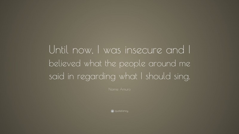 Namie Amuro Quote: “Until now, I was insecure and I believed what the people around me said in regarding what I should sing.”