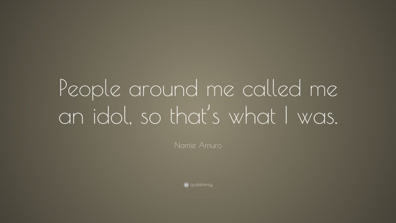 Namie Amuro Quote: “People around me called me an idol, so that’s what I was.”