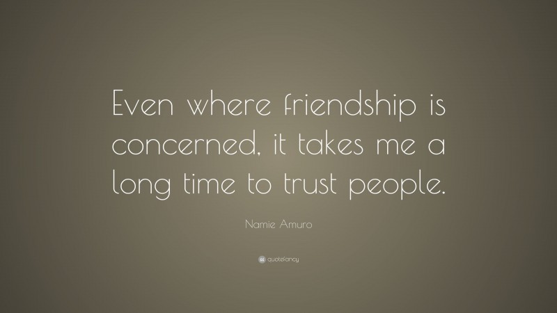 Namie Amuro Quote: “Even where friendship is concerned, it takes me a long time to trust people.”