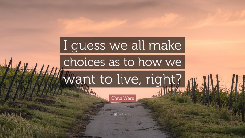 Chris Ware Quote: “I guess we all make choices as to how we want to live, right?”