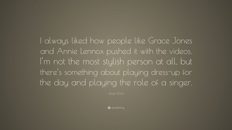 Jessie Ware Quote: “I always liked how people like Grace Jones and Annie Lennox pushed it with the videos. I’m not the most stylish person at all, but there’s something about playing dress-up for the day and playing the role of a singer.”